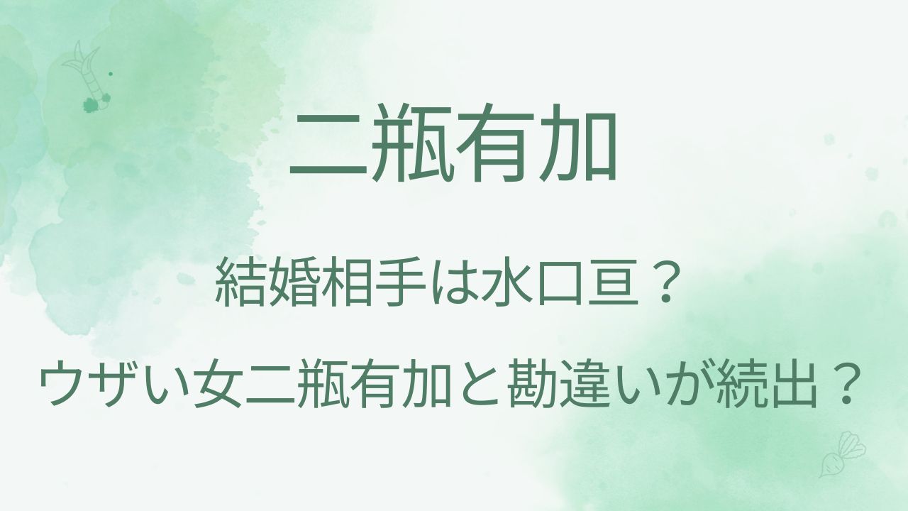 二瓶有加の結婚相手の旦那は水口亘？ウザい女二瓶有加と勘違いする人が続出？