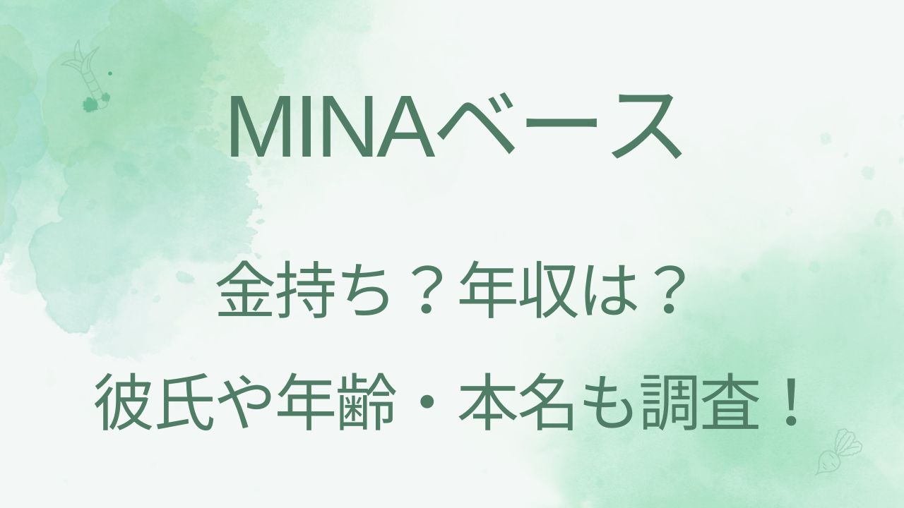 MINAベースは金持ちで年収は？彼氏や年齢・本名も調査！