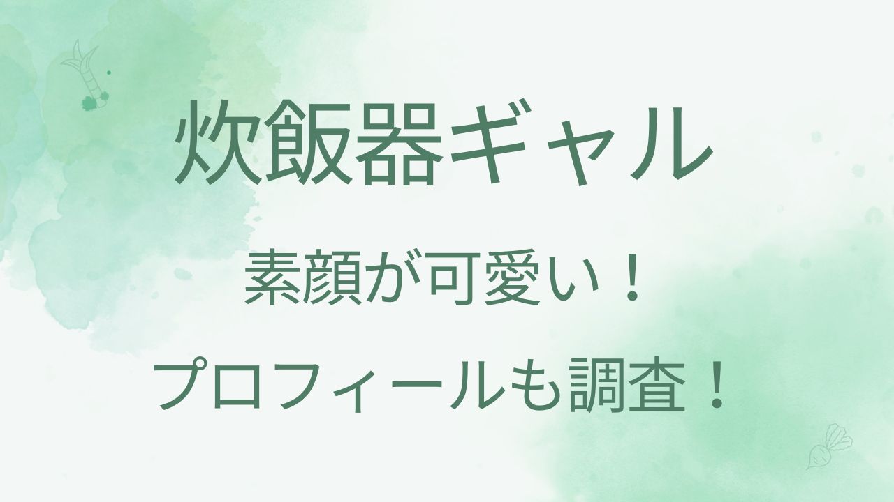炊飯器ギャルの素顔が可愛い！年齢や本名などプロフィールや彼氏・効果音も！