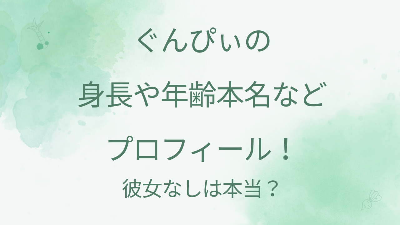 ぐんぴぃの身長や年齢本名などプロフィール！彼女なしは本当？