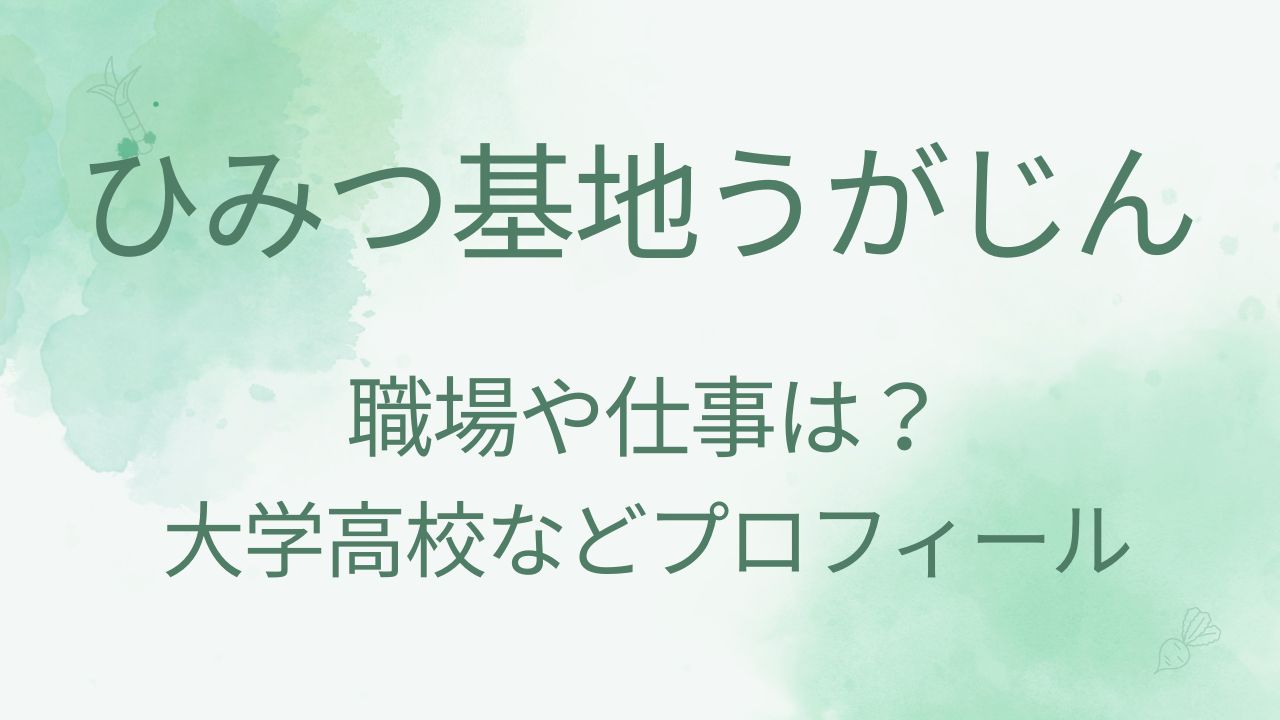 ひみつ基地うがじんの職場はどこ？仕事や年齢・出身に大学高校も調査！