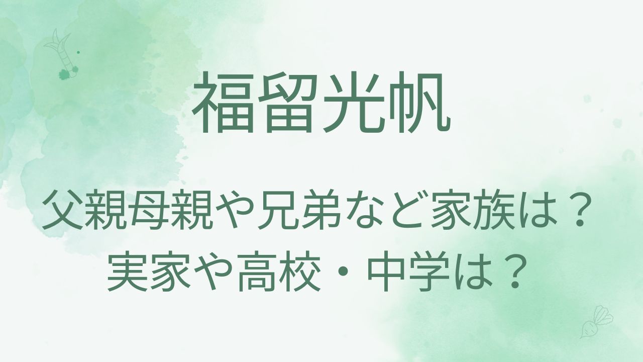福留光帆の父親母親や兄弟など家族は？実家や高校・中学も！