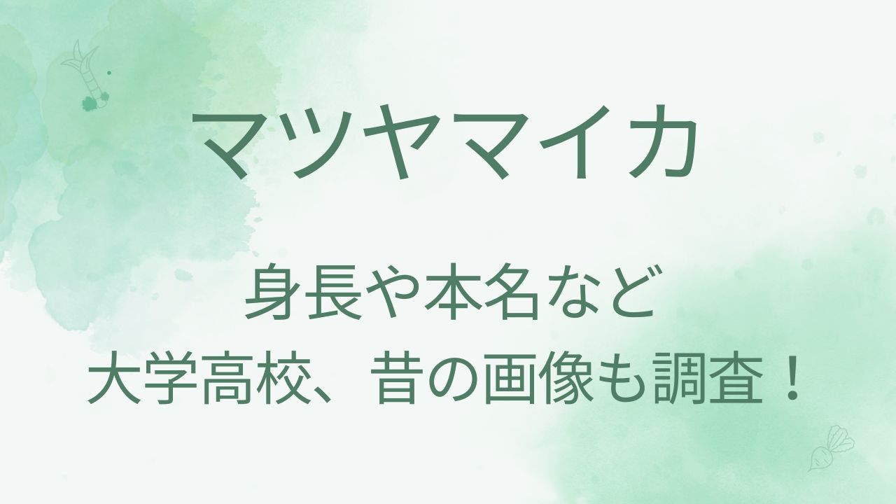 マツヤマイカの身長や本名などプロフィール！大学高校や昔の画像も調査！